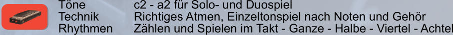 Tne        		c2 - a2 fr Solo- und Duospiel Technik     	Richtiges Atmen, Einzeltonspiel nach Noten und Gehr Rhythmen    	Zhlen und Spielen im Takt - Ganze - Halbe - Viertel - Achtel